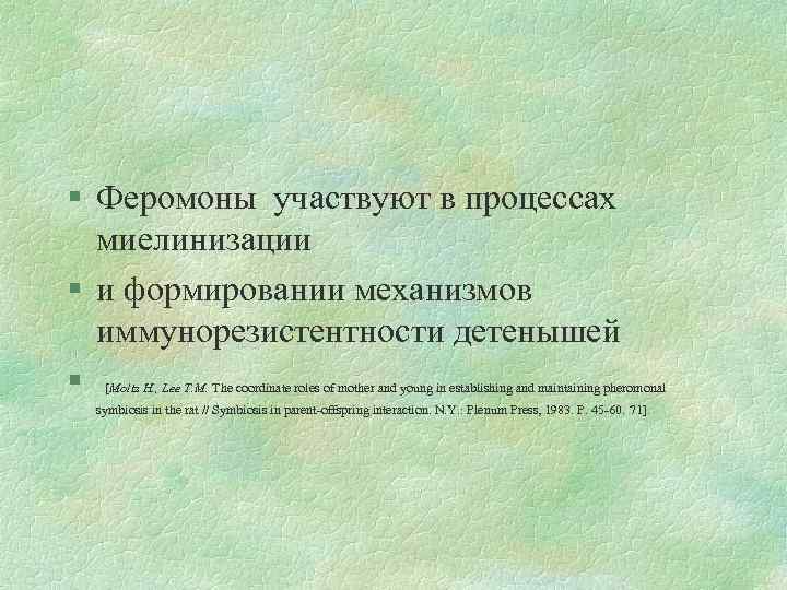 § Феромоны участвуют в процессах миелинизации § и формировании механизмов иммунорезистентности детенышей § [Moltz