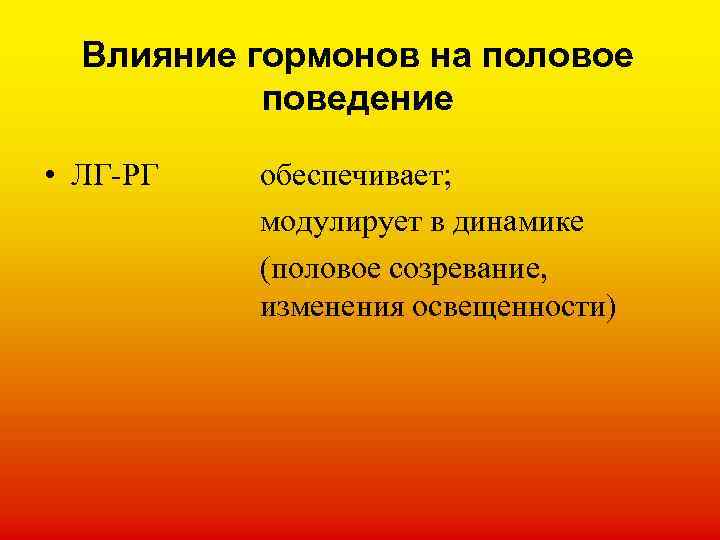 Влияние гормонов на половое поведение • ЛГ-РГ обеспечивает; модулирует в динамике (половое созревание, изменения