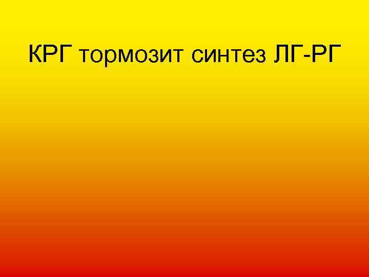 КРГ тормозит синтез ЛГ-РГ 