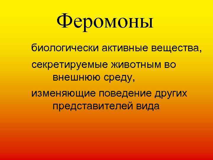 Феромоны биологически активные вещества, секретируемые животным во внешнюю среду, изменяющие поведение других представителей вида