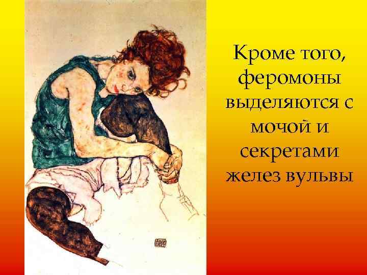 Кроме того, феромоны выделяются с мочой и секретами желез вульвы 