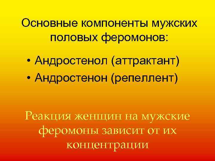 Основные компоненты мужских половых феромонов: • Андростенол (аттрактант) • Андростенон (репеллент) Реакция женщин на
