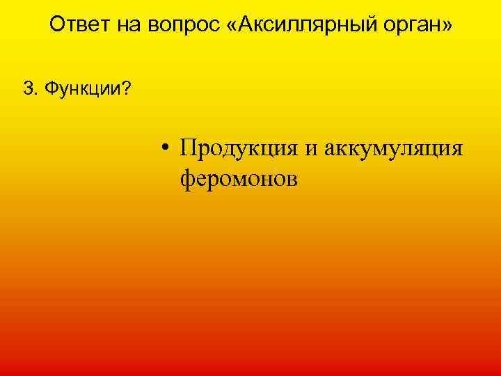 Ответ на вопрос «Аксиллярный орган» 3. Функции? • Продукция и аккумуляция феромонов 