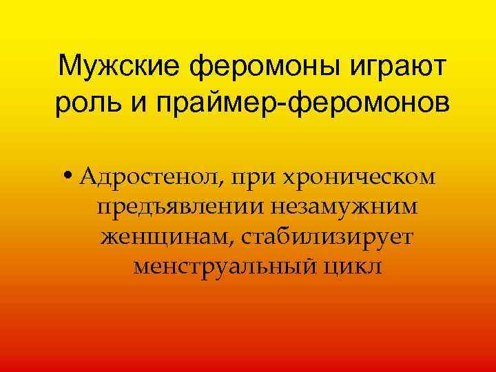 Мужские феромоны играют роль и праймер-феромонов • Адростенол, при хроническом предъявлении незамужним женщинам, стабилизирует