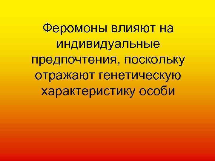 Феромоны влияют на индивидуальные предпочтения, поскольку отражают генетическую характеристику особи 