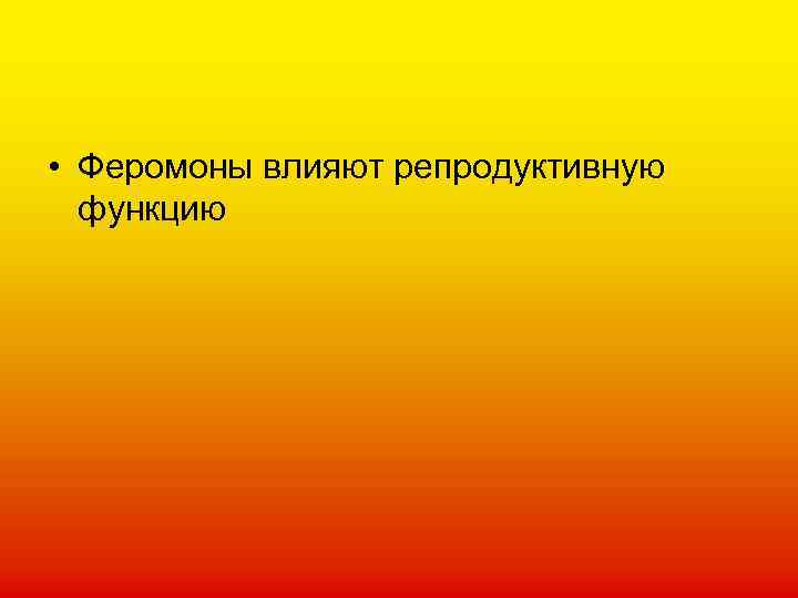  • Феромоны влияют репродуктивную функцию 