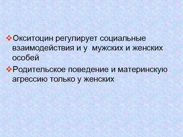 v. Окситоцин регулирует социальные взаимодействия и у мужских и женских особей v. Родительское поведение