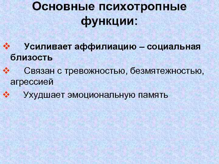 Основные психотропные функции: v Усиливает аффилиацию – социальная близость v Связан с тревожностью, безмятежностью,