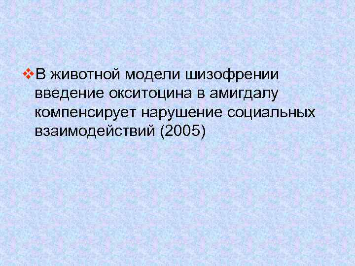 v. В животной модели шизофрении введение окситоцина в амигдалу компенсирует нарушение социальных взаимодействий (2005)