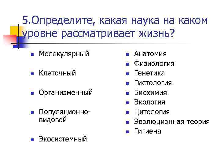 5. Определите, какая наука на каком уровне рассматривает жизнь? n Молекулярный n n n