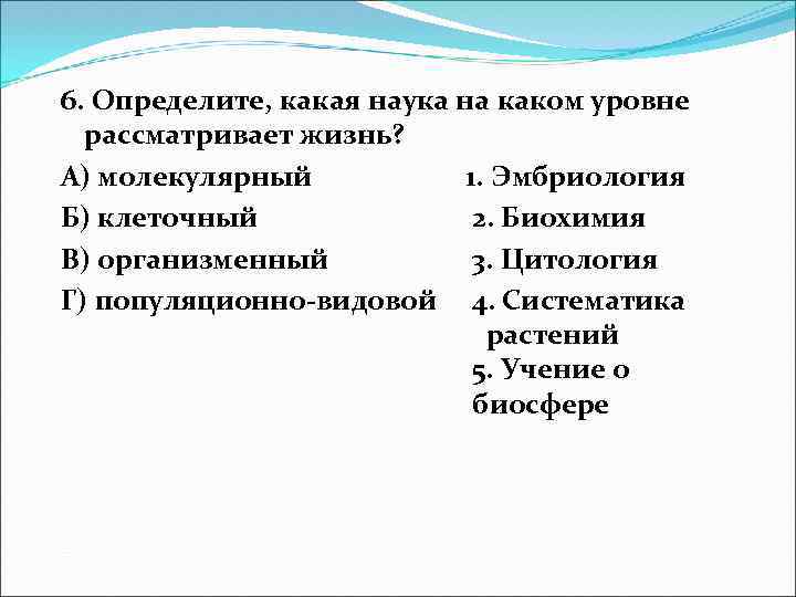 6. Определите, какая наука на каком уровне рассматривает жизнь? А) молекулярный 1. Эмбриология Б)