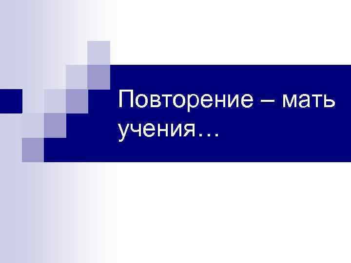 Повторение – мать учения… 