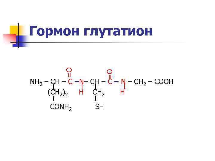 =O =O Гормон глутатион NH 2 – CH – С –N– CH – C