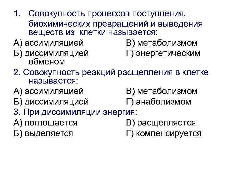 1. Совокупность процессов поступления, биохимических превращений и выведения веществ из клетки называется: А) ассимиляцией