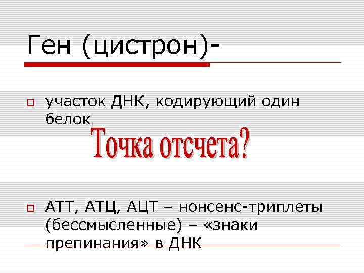 Ген (цистрон)o o участок ДНК, кодирующий один белок АТТ, АТЦ, АЦТ – нонсенс-триплеты (бессмысленные)