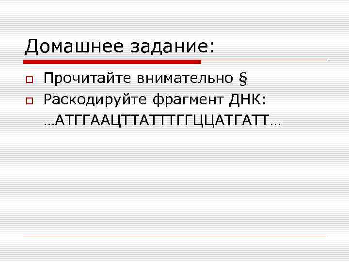 Домашнее задание: o o Прочитайте внимательно § Раскодируйте фрагмент ДНК: …АТГГААЦТТАТТТГГЦЦАТГАТТ… 