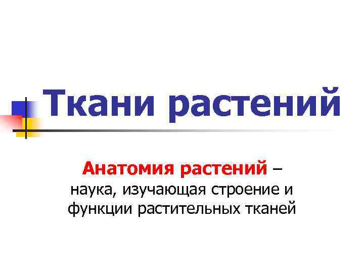 Ткани растений Анатомия растений – наука, изучающая строение и функции растительных тканей 