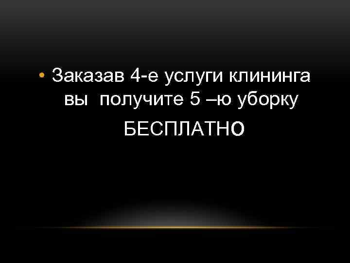  • Заказав 4 -е услуги клининга вы получите 5 –ю уборку БЕСПЛАТНо 