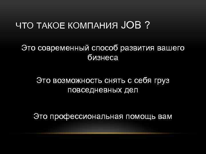 ЧТО ТАКОЕ КОМПАНИЯ JOB ? Это современный способ развития вашего бизнеса Это возможность снять