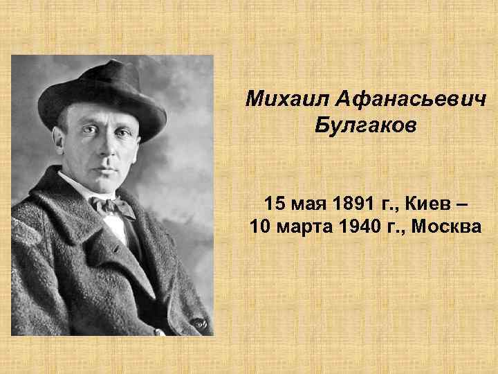 Михаил Афанасьевич Булгаков 15 мая 1891 г. , Киев – 10 марта 1940 г.