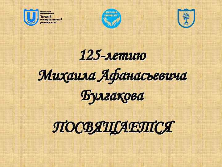125 -летию Михаила Афанасьевича Булгакова ПОСВЯЩАЕТСЯ 