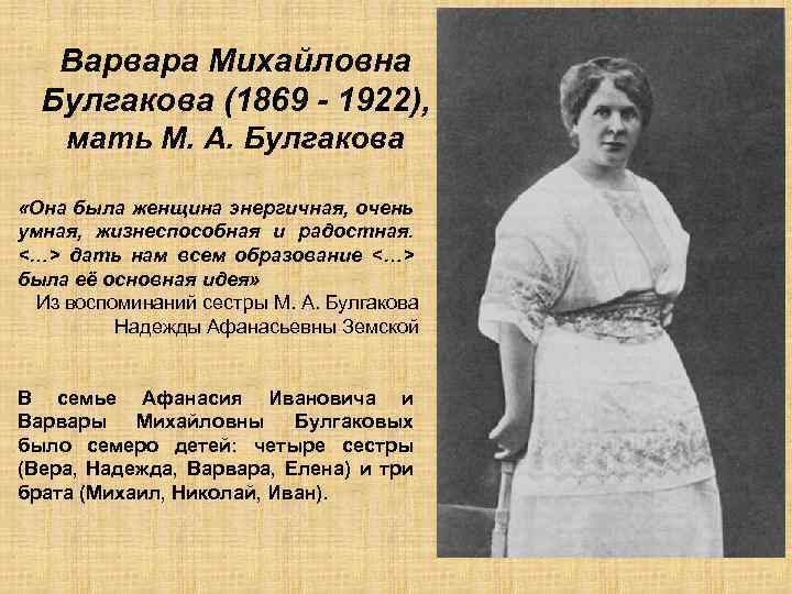 Варвара Михайловна Булгакова (1869 - 1922), мать М. А. Булгакова «Она была женщина энергичная,