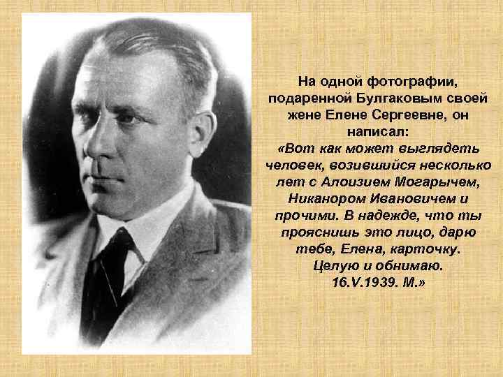 На одной фотографии, подаренной Булгаковым своей жене Елене Сергеевне, он написал: «Вот как может
