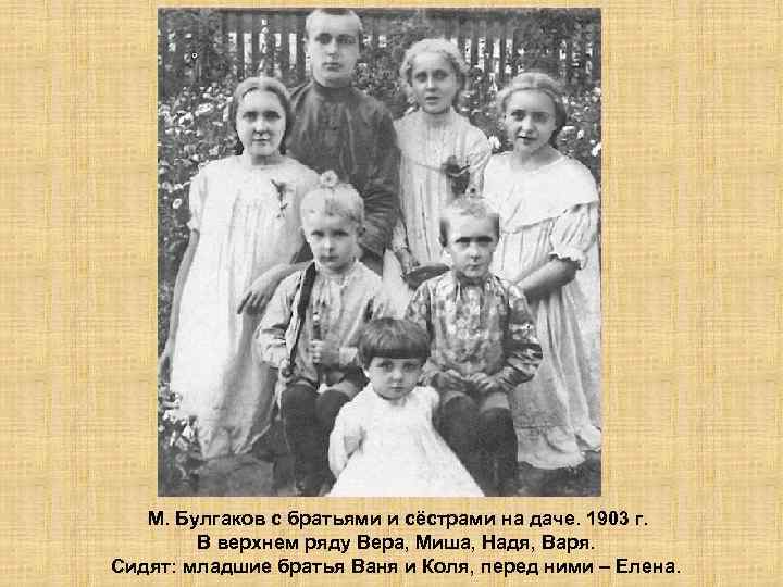 М. Булгаков с братьями и сёстрами на даче. 1903 г. В верхнем ряду Вера,