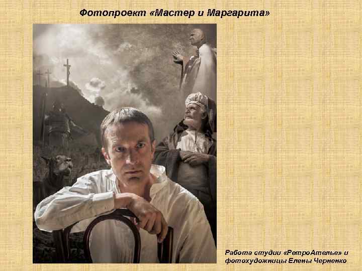Фотопроект «Мастер и Маргарита» Работа студии «Ретро. Ателье» и фотохудожницы Елены Черненко 