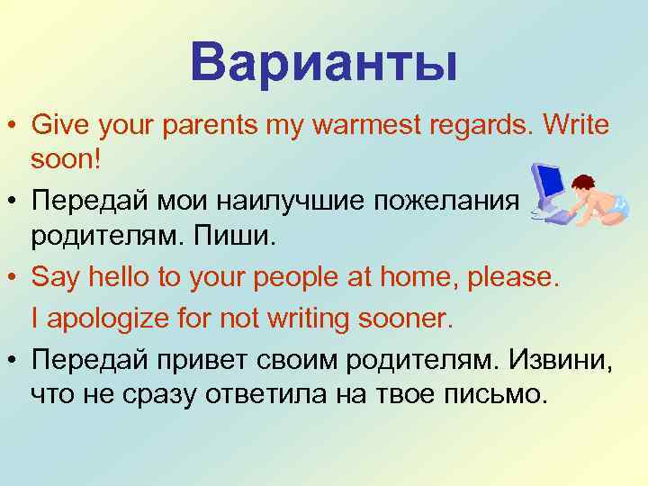 Варианты • Give your parents my warmest regards. Write soon! • Передай мои наилучшие