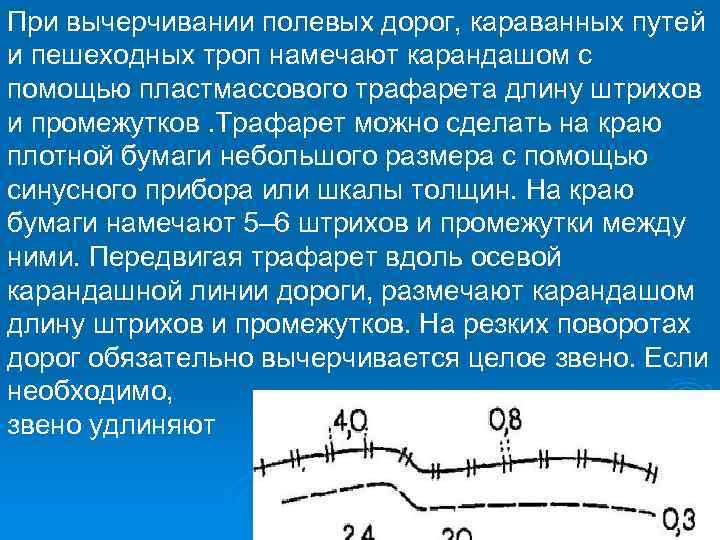 При вычерчивании полевых дорог, караванных путей и пешеходных троп намечают карандашом с помощью пластмассового