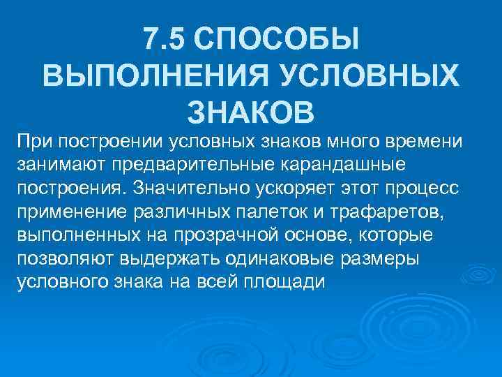 7. 5 СПОСОБЫ ВЫПОЛНЕНИЯ УСЛОВНЫХ ЗНАКОВ При построении условных знаков много времени занимают предварительные