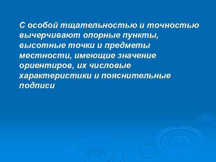 С особой тщательностью и точностью вычерчивают опорные пункты, высотные точки и предметы местности, имеющие