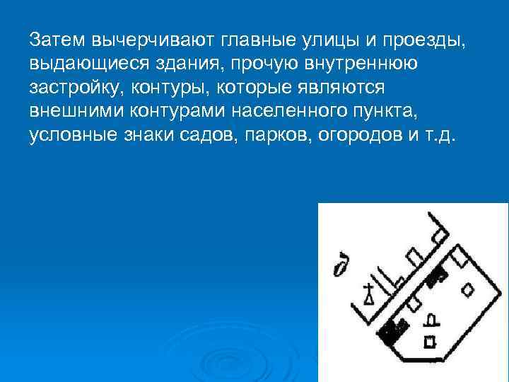 Затем вычерчивают главные улицы и проезды, выдающиеся здания, прочую внутреннюю застройку, контуры, которые являются