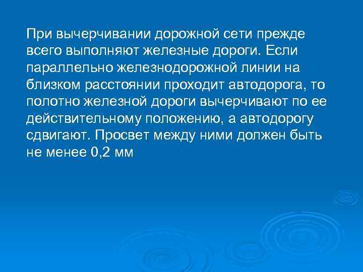 При вычерчивании дорожной сети прежде всего выполняют железные дороги. Если параллельно железнодорожной линии на