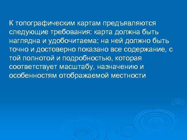 К топографическим картам предъявляются следующие требования: карта должна быть наглядна и удобочитаема; на ней