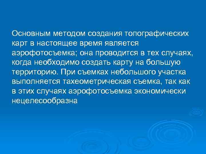 Основным методом создания топографических карт в настоящее время является аэрофотосъемка; она проводится в тех