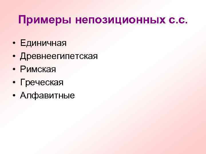 Примеры непозиционных с. с. • • • Единичная Древнеегипетская Римская Греческая Алфавитные 