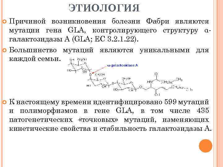 ЭТИОЛОГИЯ Причиной возникновения болезни Фабри являются мутации гена GLA, контролирующего структуру αгалактозидазы А (GLA;