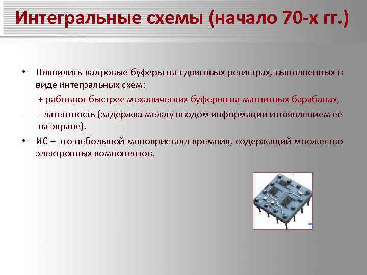 Интегральные схемы (начало 70 -х гг. ) • Появились кадровые буферы на сдвиговых регистрах,