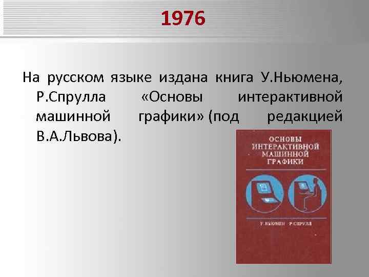 1976 На русском языке издана книга У. Ньюмена, Р. Спрулла «Основы интерактивной машинной графики»