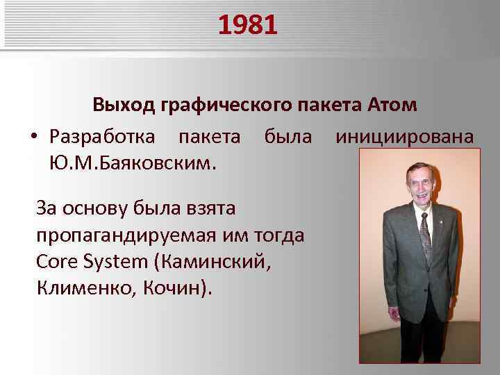 1981 Выход графического пакета Атом • Разработка пакета была инициирована Ю. М. Баяковским. За