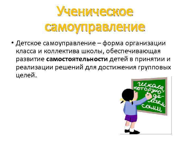 Ученическое самоуправление • Детское самоуправление – форма организации класса и коллектива школы, обеспечивающая развитие