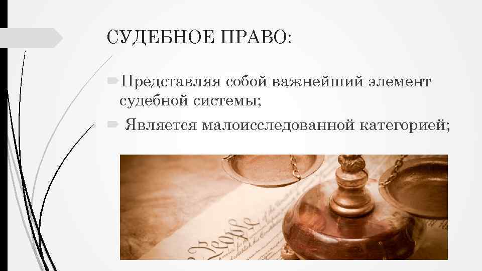 СУДЕБНОЕ ПРАВО: Представляя собой важнейший элемент судебной системы; Является малоисследованной категорией; 