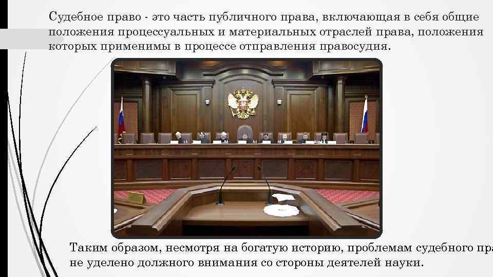 Судебное право - это часть публичного права, включающая в себя общие положения процессуальных и