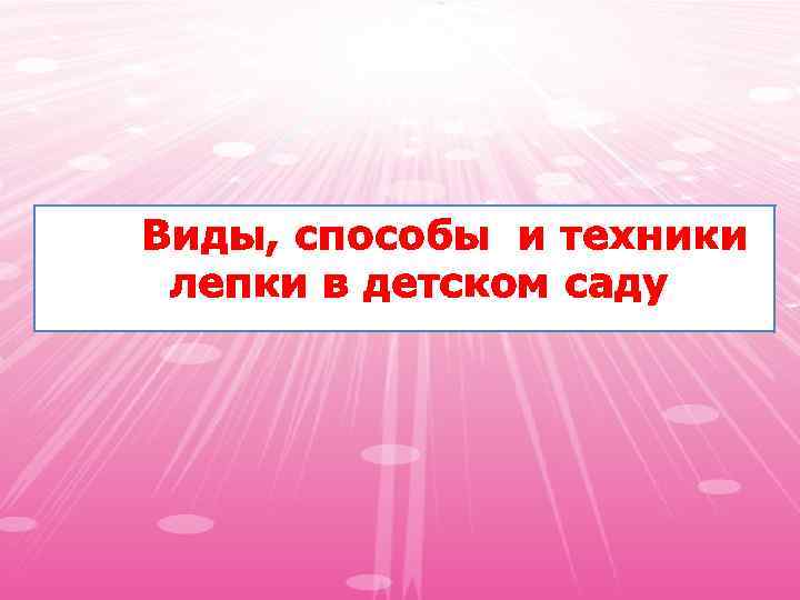 Виды, способы и техники лепки в детском саду 