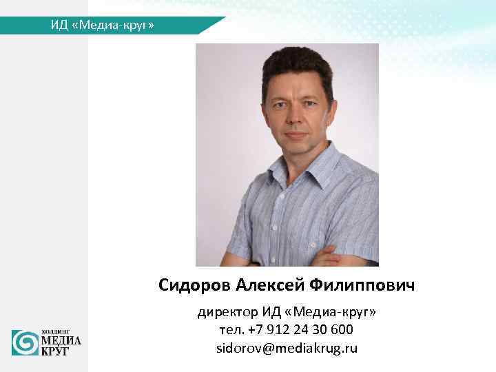 ИД «Медиа-круг» Сидоров Алексей Филиппович директор ИД «Медиа-круг» тел. +7 912 24 30 600