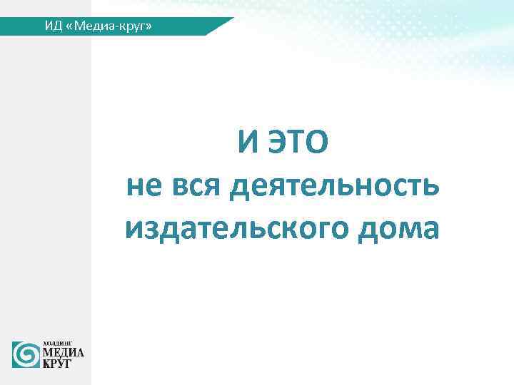 ИД «Медиа-круг» И ЭТО не вся деятельность издательского дома 