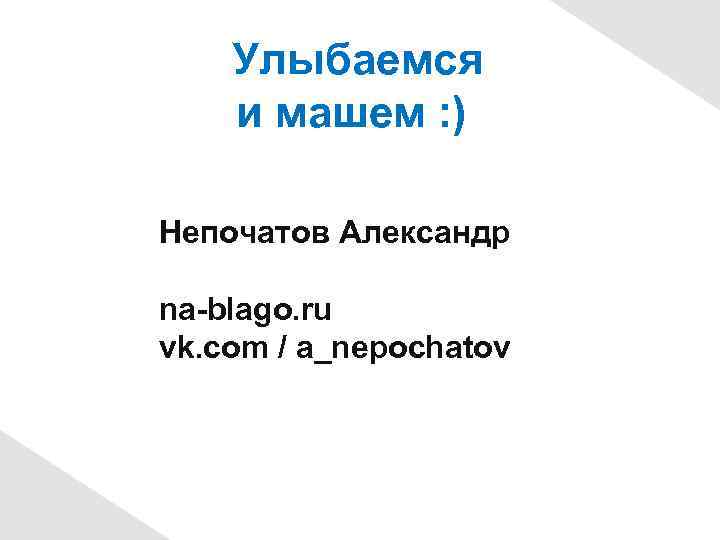 Улыбаемся и машем : ) Непочатов Александр na-blago. ru vk. com / a_nepochatov 