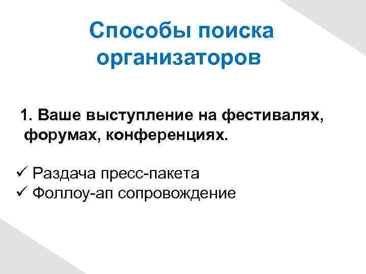 Способы поиска организаторов 1. Ваше выступление на фестивалях, форумах, конференциях. Раздача пресс-пакета Фоллоу-ап сопровождение